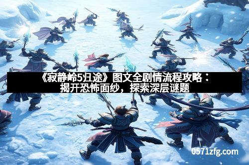 《寂静岭5归途》图文全剧情流程攻略：揭开恐怖面纱，探索深层谜题