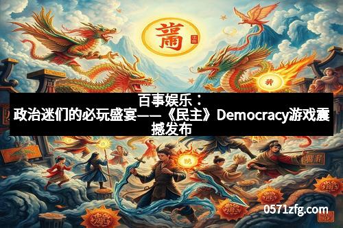 百事娱乐：政治迷们的必玩盛宴——《民主》Democracy游戏震撼发布